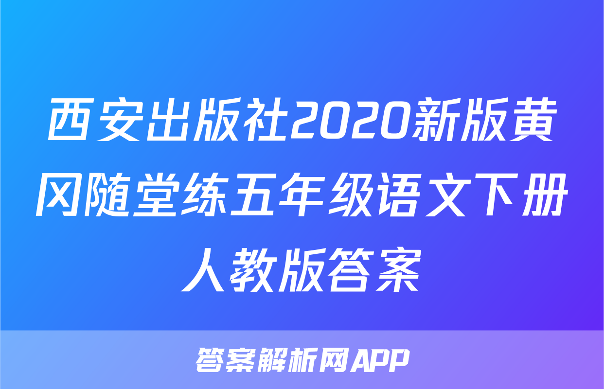 西安出版社2020新版黄冈随堂练五年级语文下册人教版答案