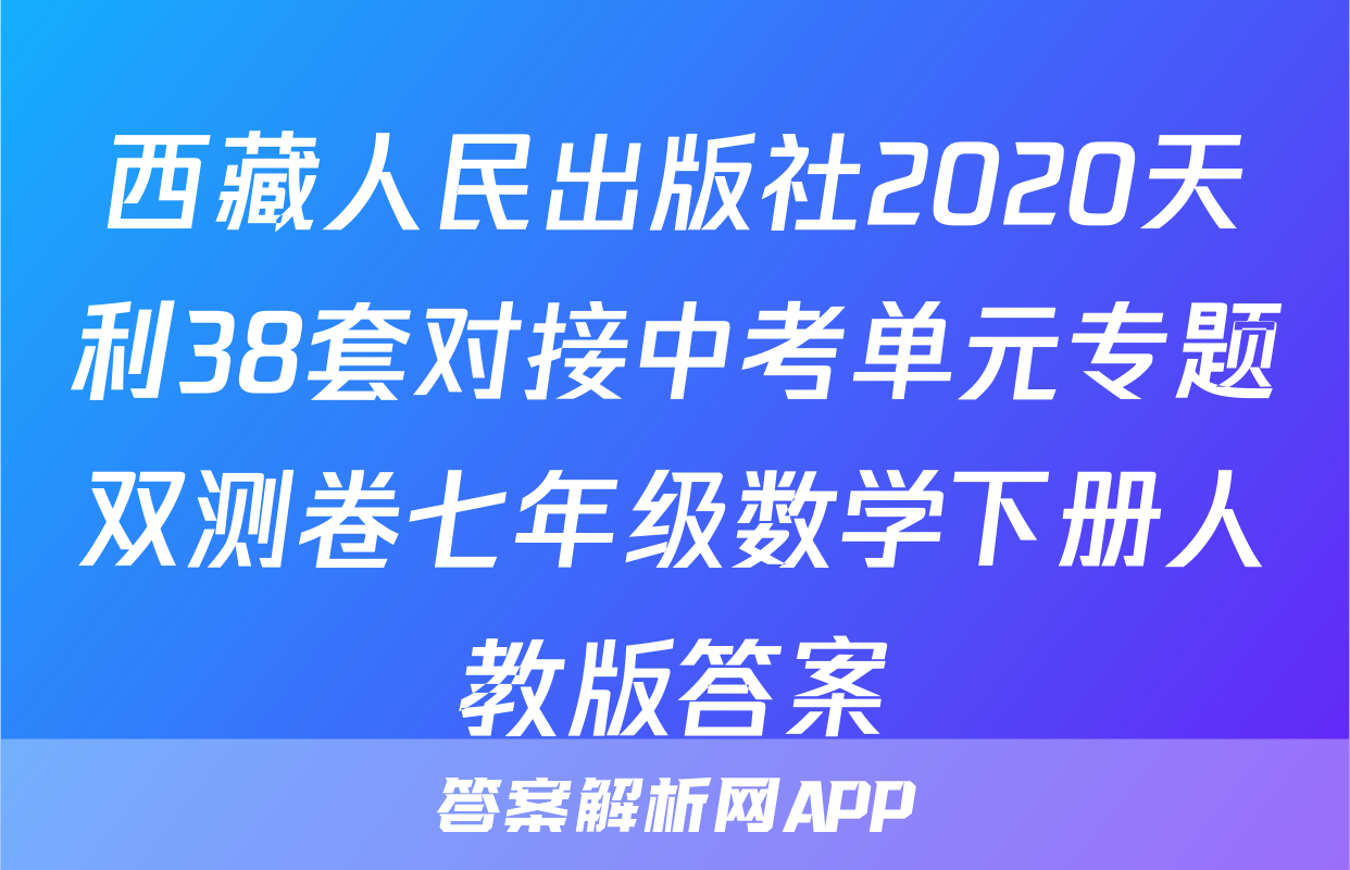 西藏人民出版社2020天利38套对接中考单元专题双测卷七年级数学下册人教版答案