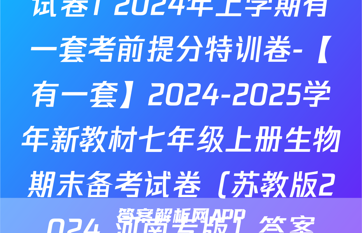试卷1 2024年上学期有一套考前提分特训卷-【有一套】2024-2025学年新教材七年级上册生物期末备考试卷（苏教版2024 河南专版）答案