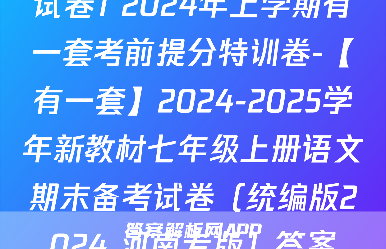 试卷1 2024年上学期有一套考前提分特训卷-【有一套】2024-2025学年新教材七年级上册语文期末备考试卷（统编版2024 河南专版）答案