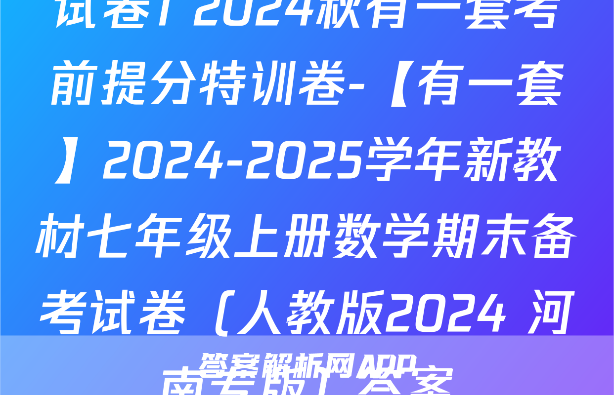 试卷1 2024秋有一套考前提分特训卷-【有一套】2024-2025学年新教材七年级上册数学期末备考试卷（人教版2024 河南专版）答案