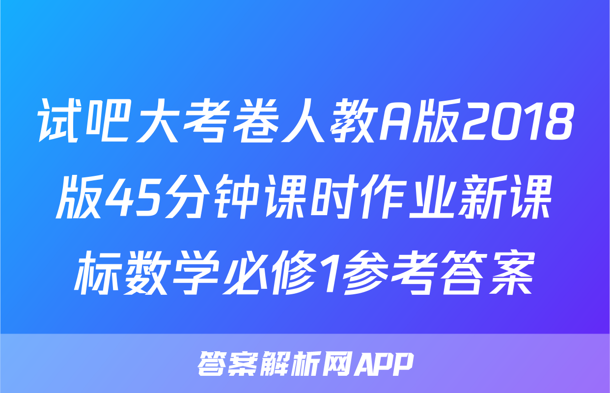 试吧大考卷人教A版2018版45分钟课时作业新课标数学必修1参考答案