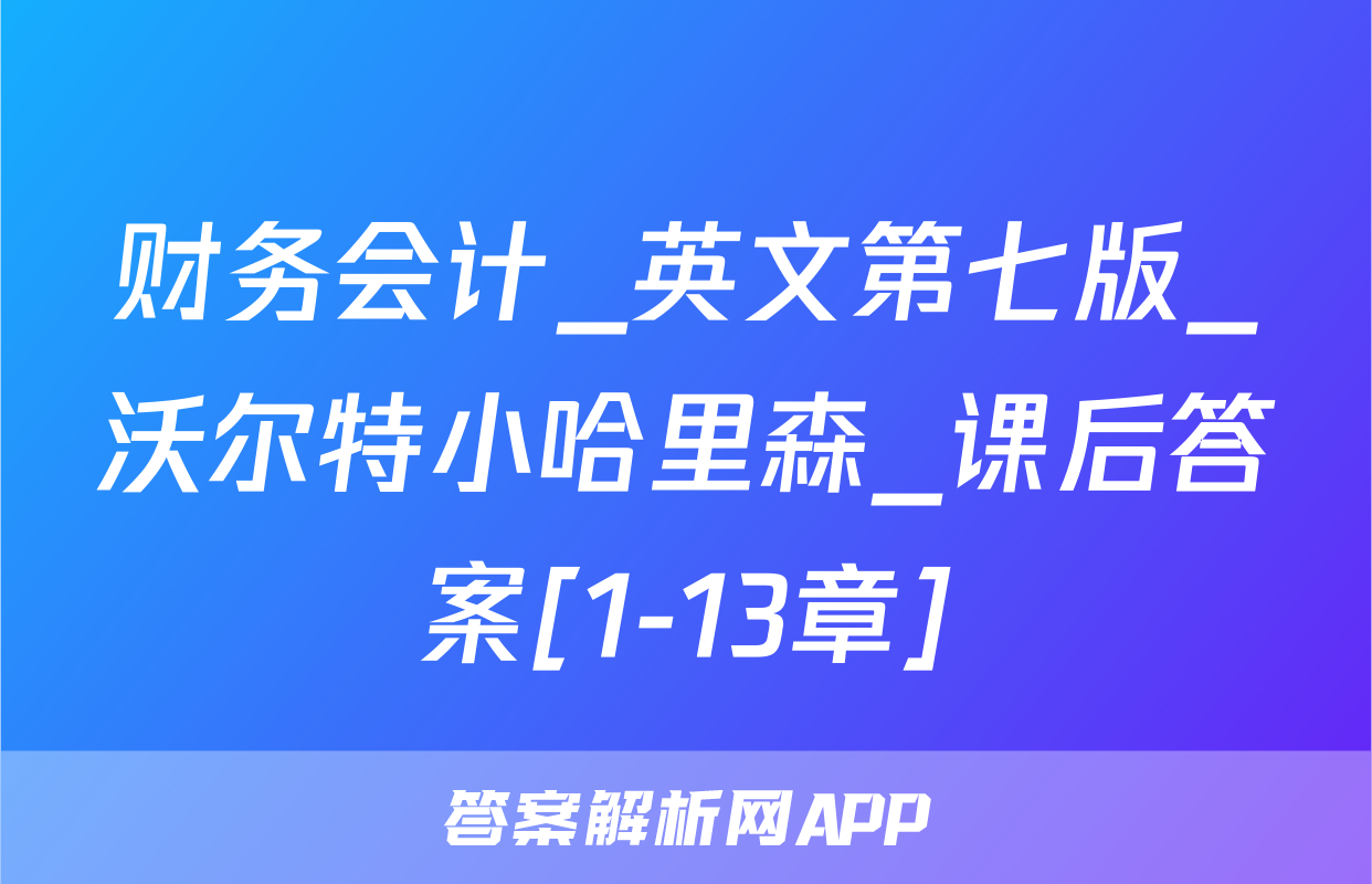 财务会计_英文第七版_沃尔特小哈里森_课后答案[1-13章]