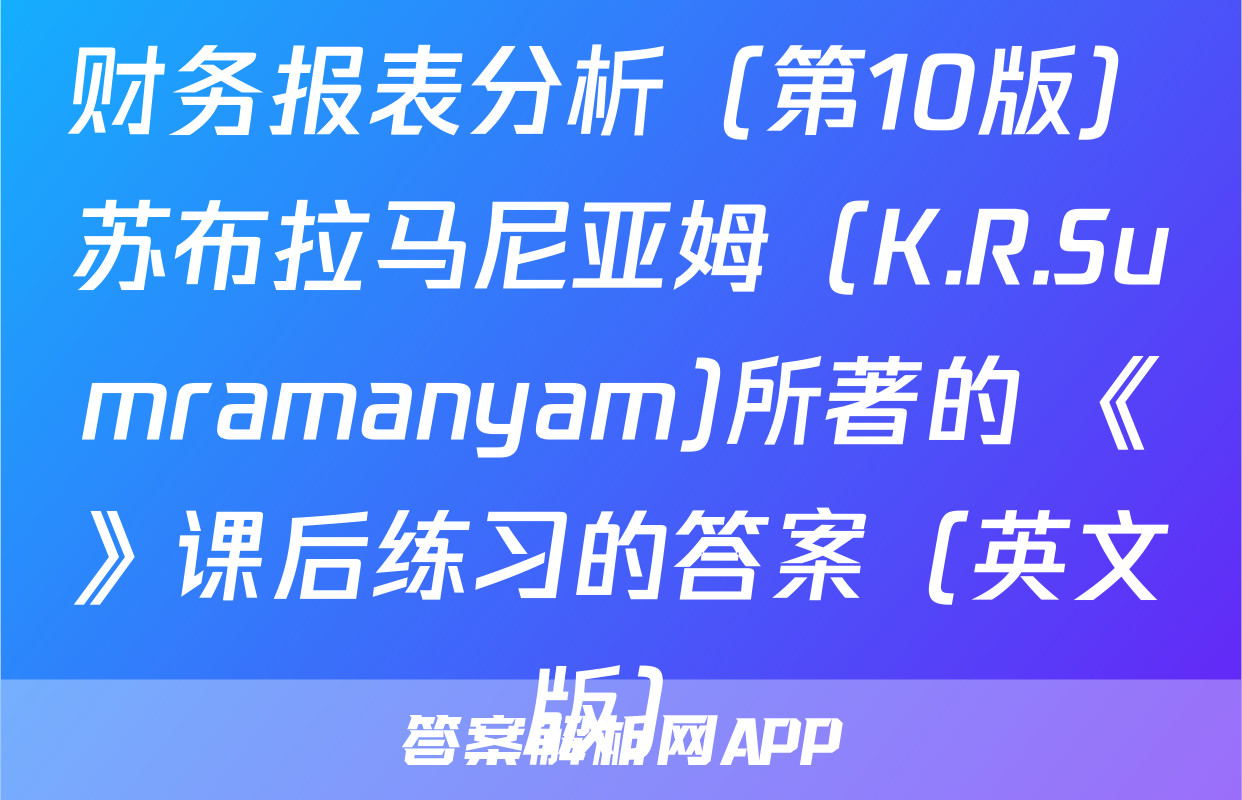 财务报表分析（第10版）苏布拉马尼亚姆（K.R.Sumramanyam)所著的 《》课后练习的答案（英文版）