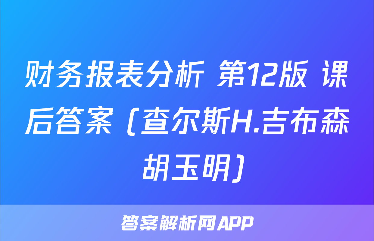 财务报表分析 第12版 课后答案 (查尔斯H.吉布森 胡玉明)