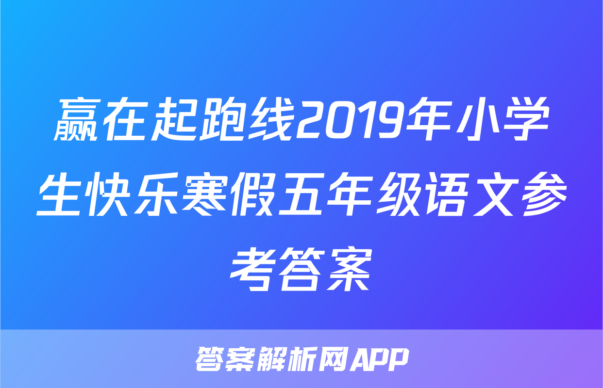 赢在起跑线2019年小学生快乐寒假五年级语文参考答案