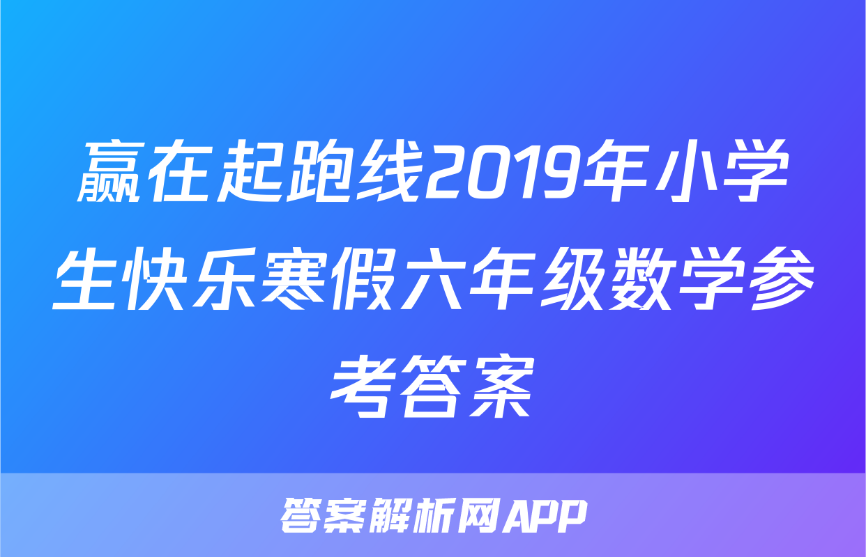 赢在起跑线2019年小学生快乐寒假六年级数学参考答案