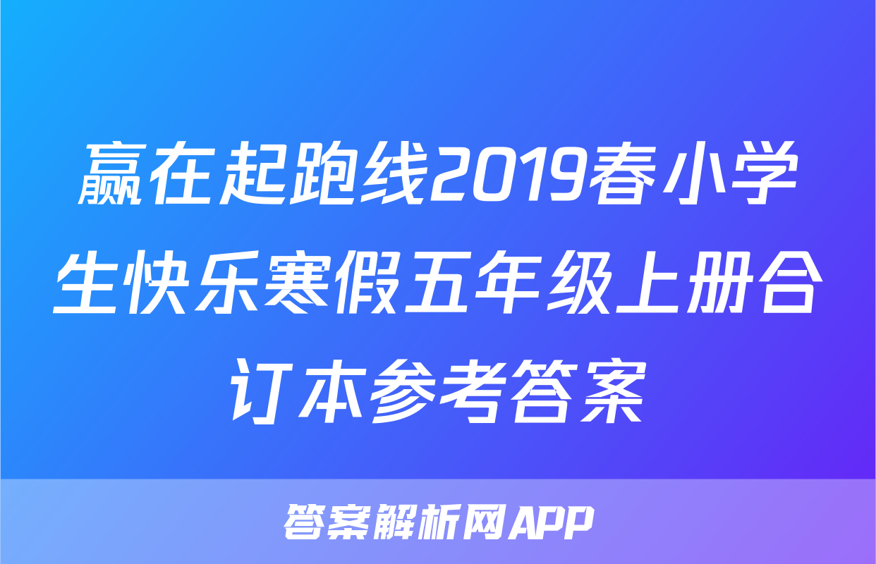 赢在起跑线2019春小学生快乐寒假五年级上册合订本参考答案
