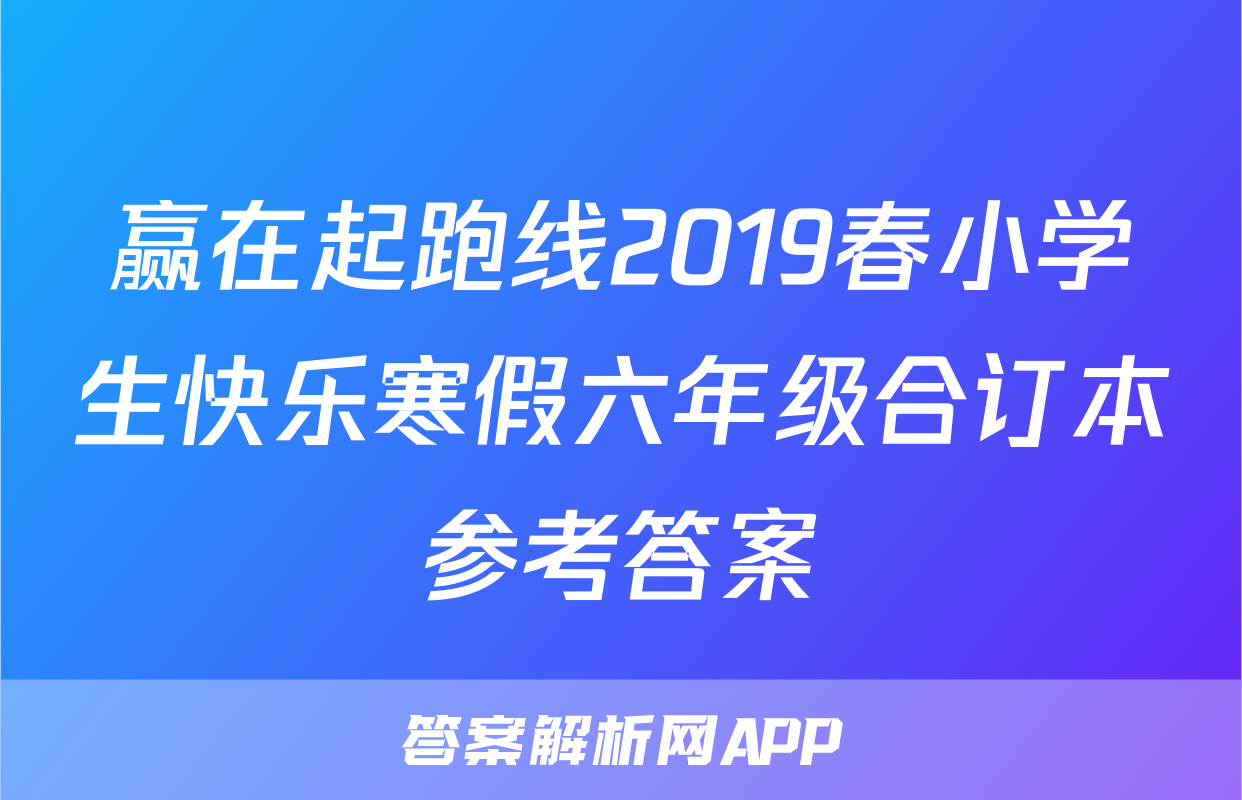 赢在起跑线2019春小学生快乐寒假六年级合订本参考答案