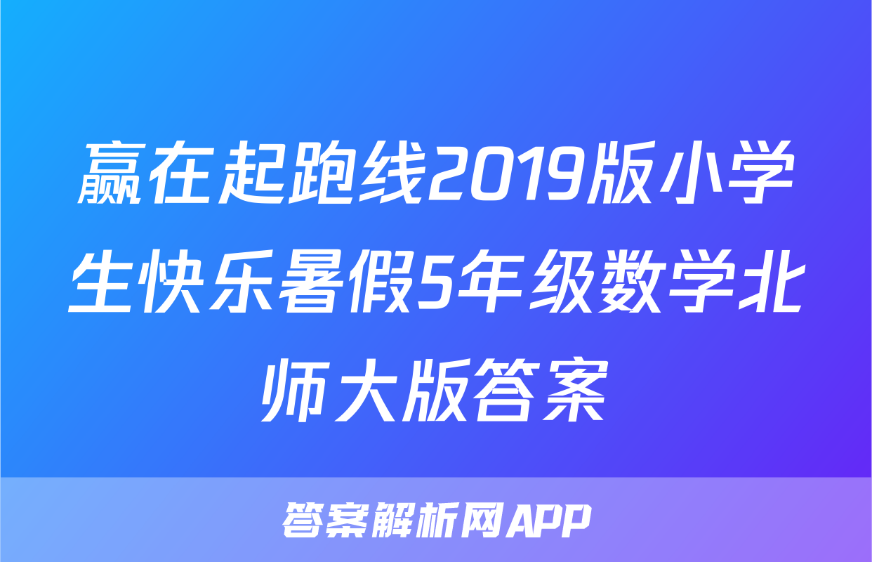 赢在起跑线2019版小学生快乐暑假5年级数学北师大版答案