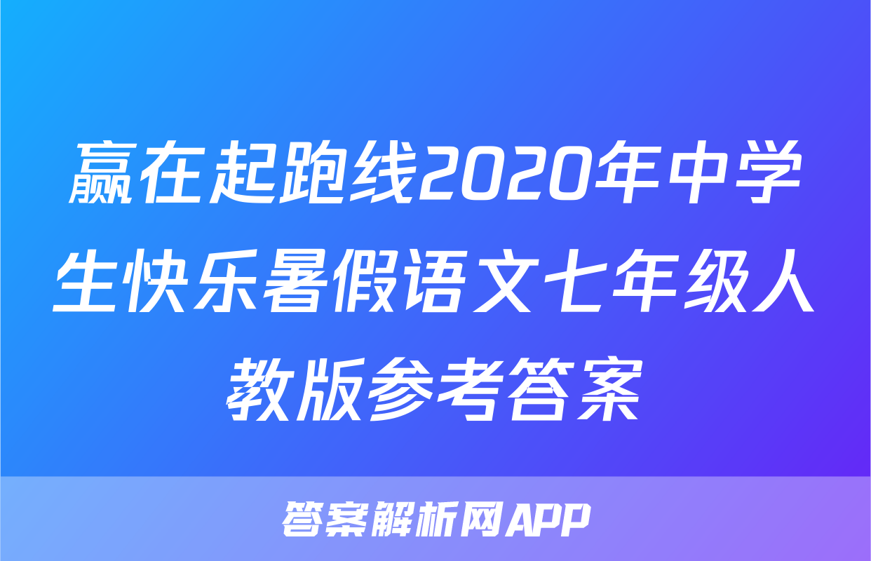 赢在起跑线2020年中学生快乐暑假语文七年级人教版参考答案