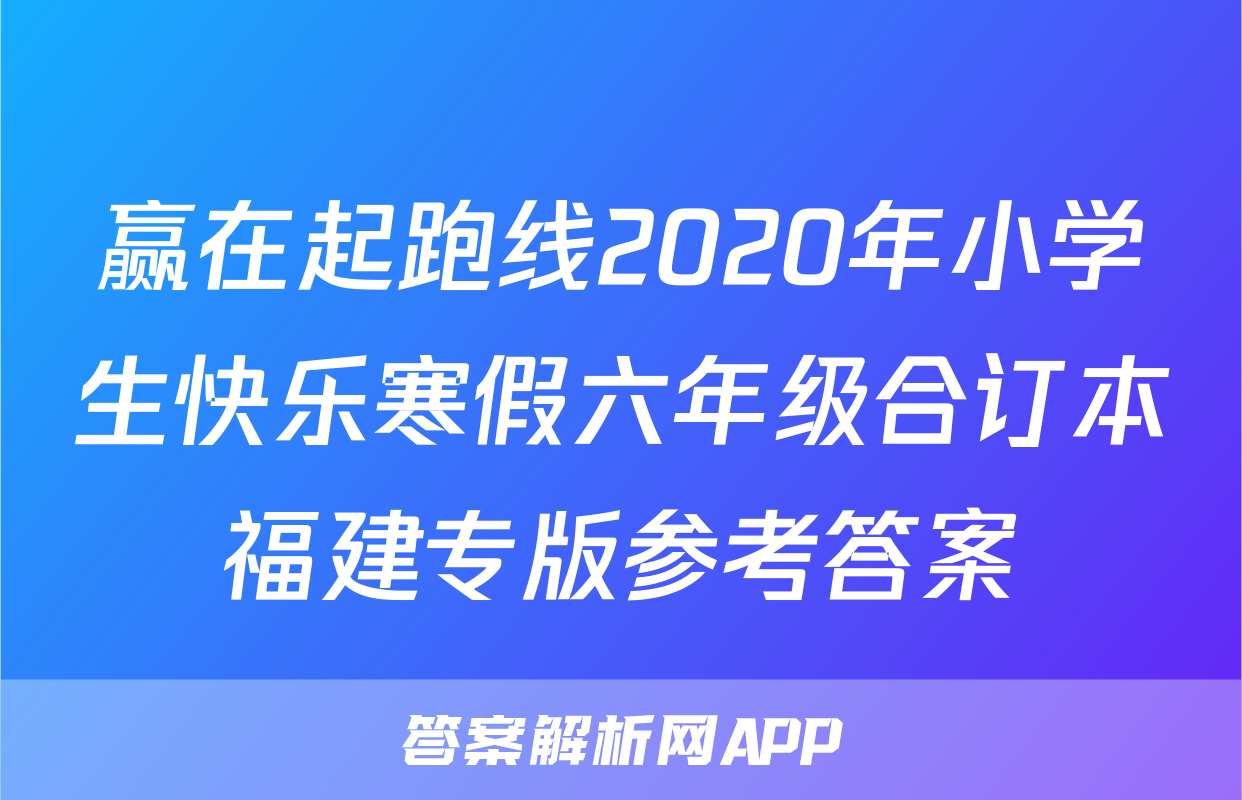 赢在起跑线2020年小学生快乐寒假六年级合订本福建专版参考答案