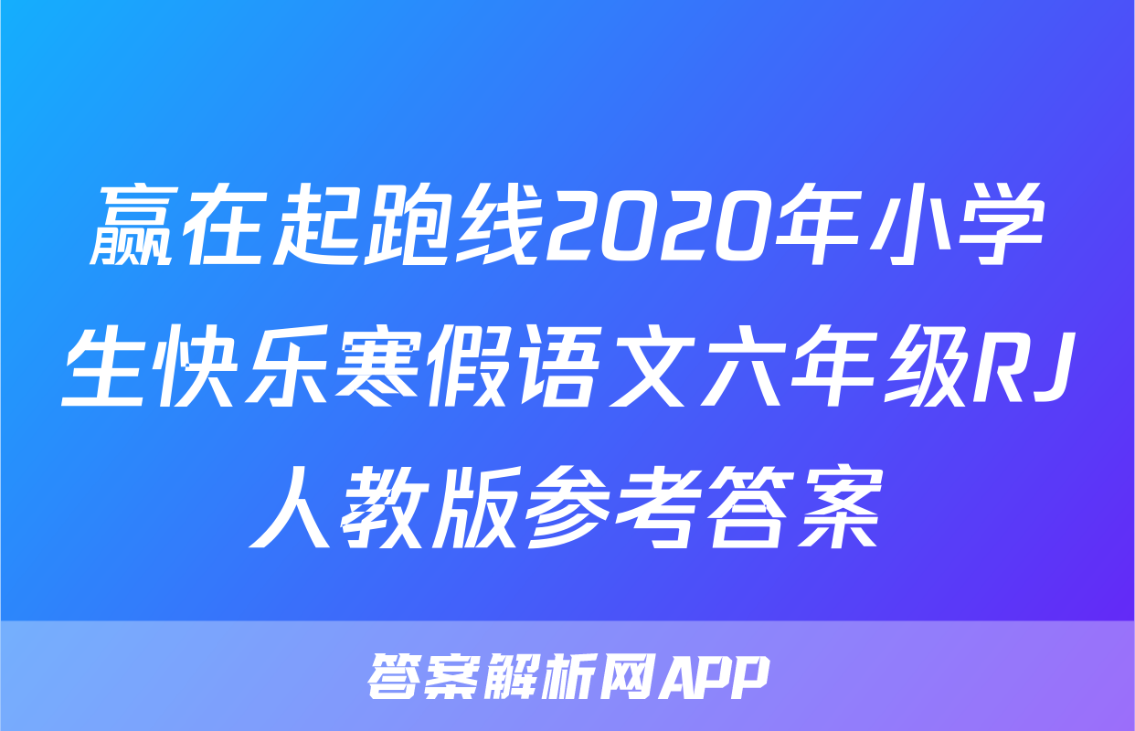 赢在起跑线2020年小学生快乐寒假语文六年级RJ人教版参考答案