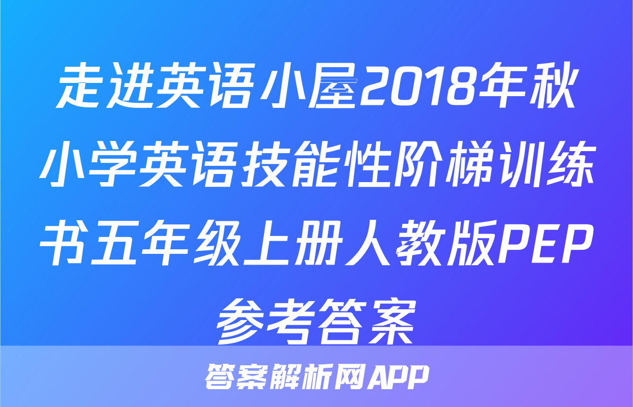 走进英语小屋2018年秋小学英语技能性阶梯训练书五年级上册人教版PEP参考答案