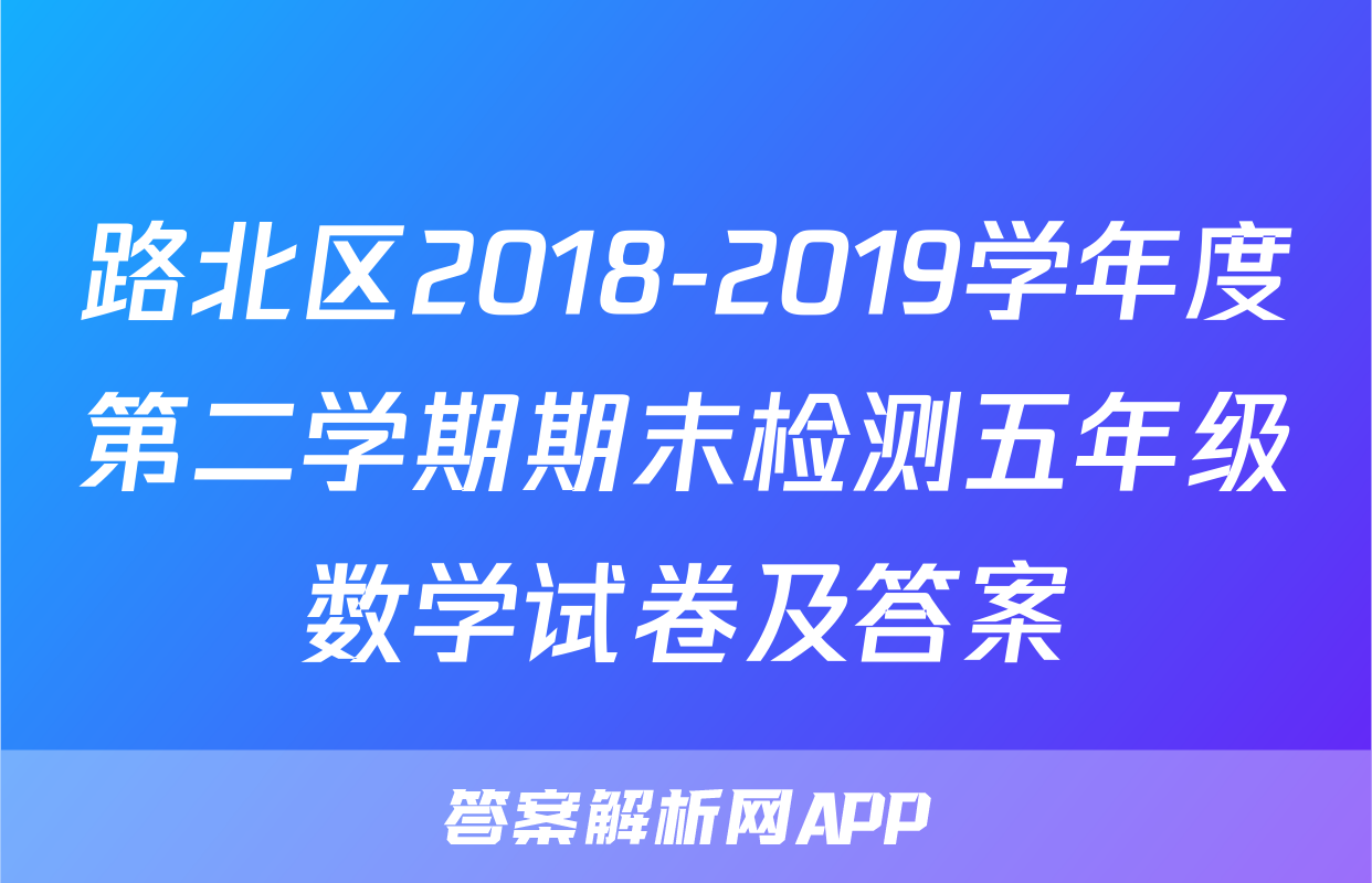 路北区2018-2019学年度第二学期期末检测五年级数学试卷及答案