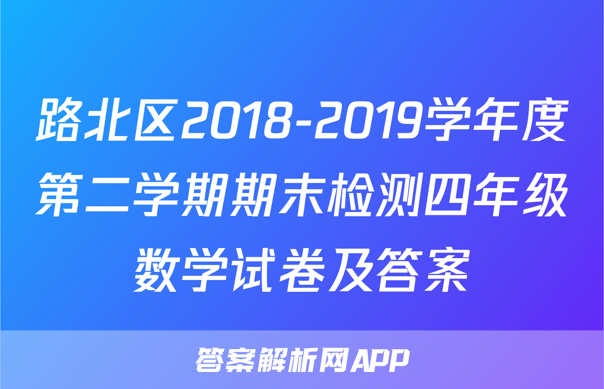 路北区2018-2019学年度第二学期期末检测四年级数学试卷及答案