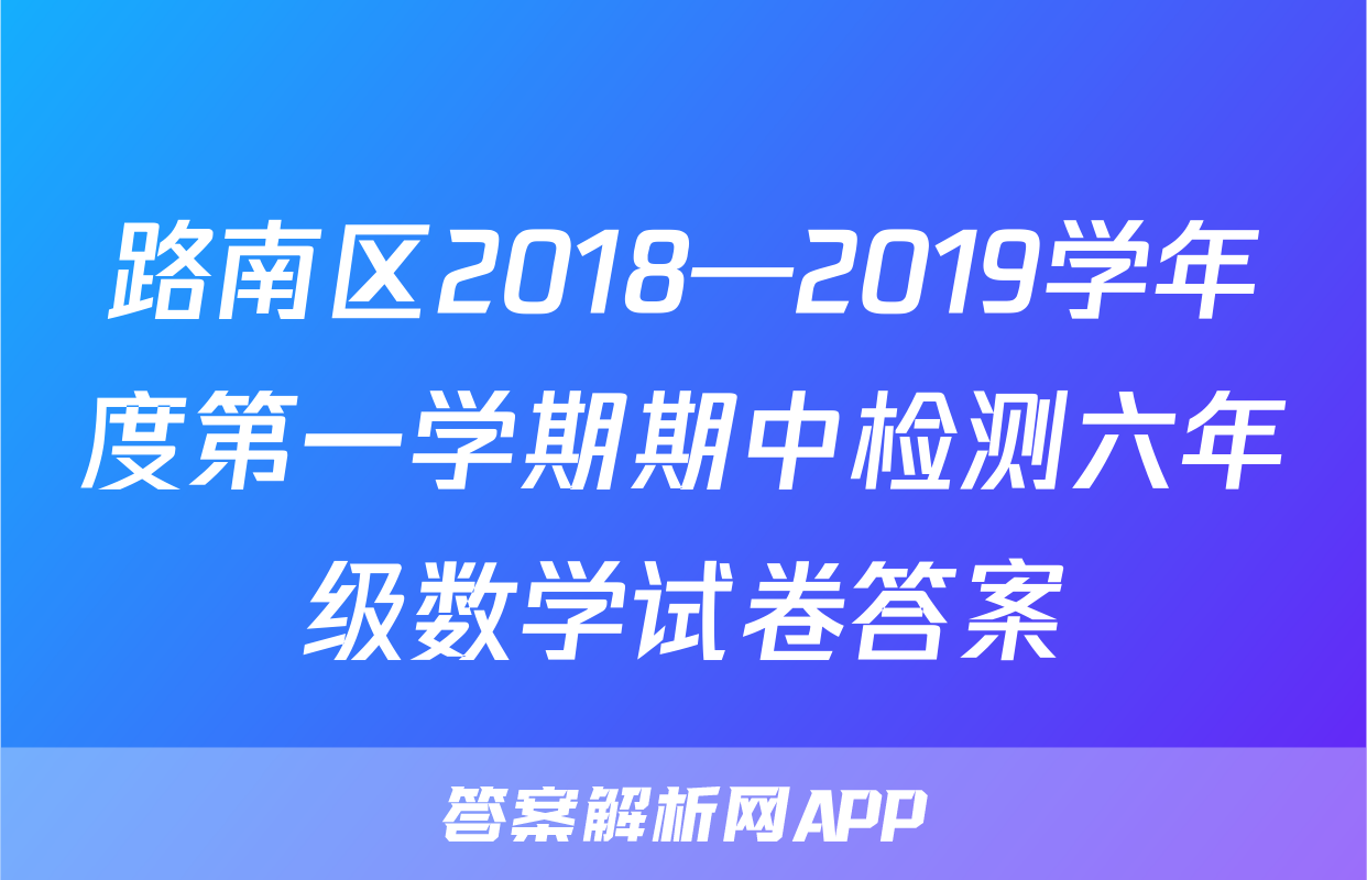 路南区2018—2019学年度第一学期期中检测六年级数学试卷答案