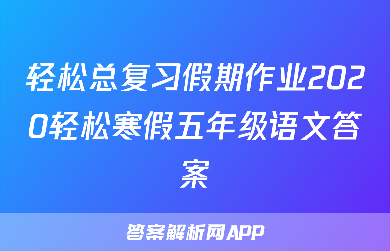 轻松总复习假期作业2020轻松寒假五年级语文答案
