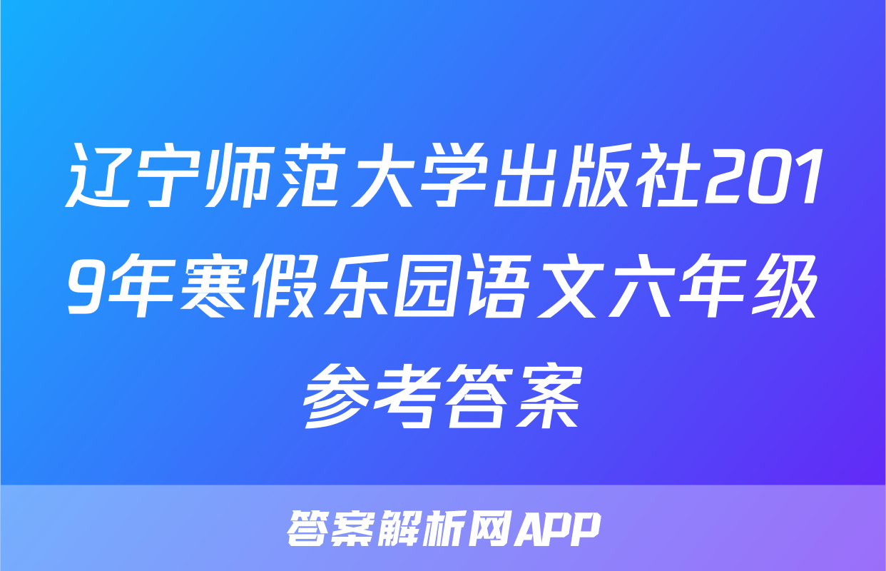 辽宁师范大学出版社2019年寒假乐园语文六年级参考答案