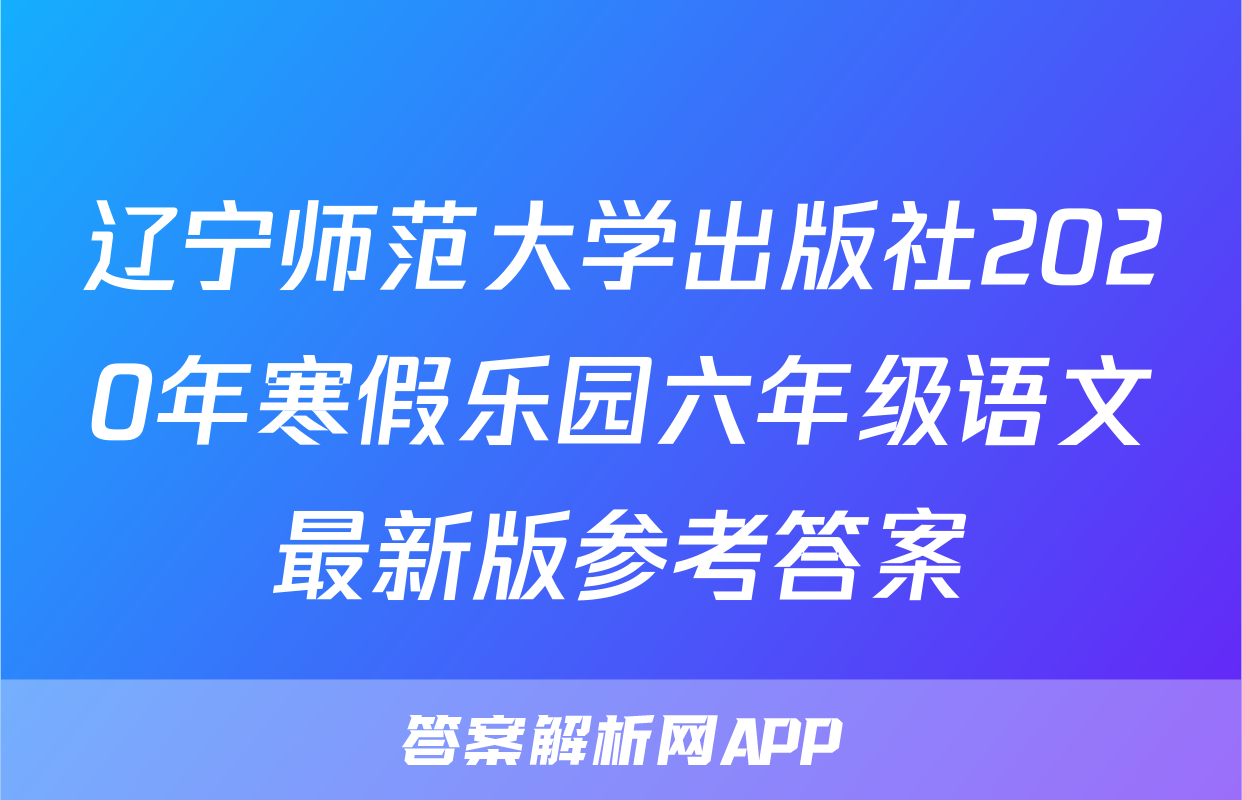 辽宁师范大学出版社2020年寒假乐园六年级语文最新版参考答案