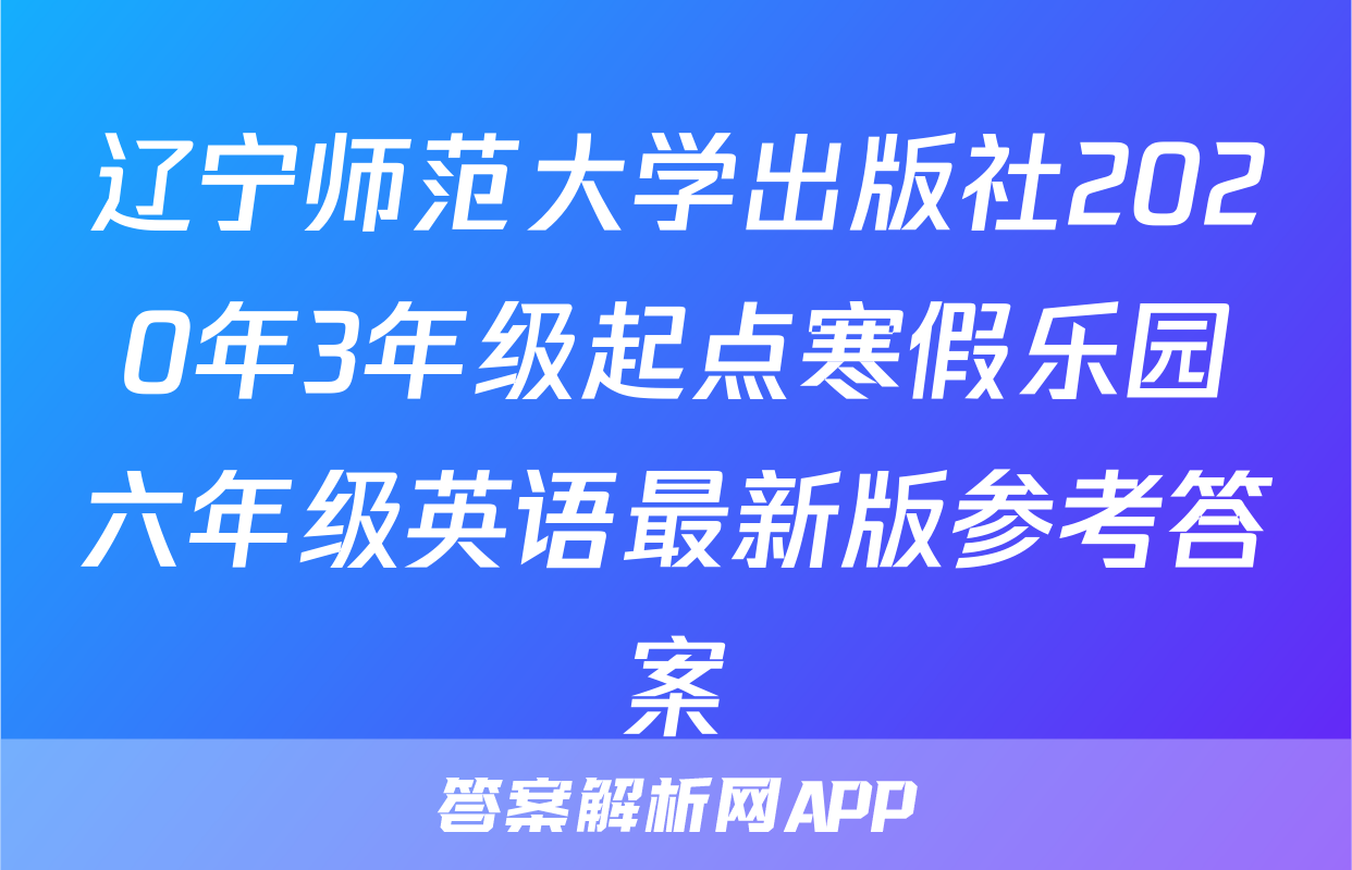 辽宁师范大学出版社2020年3年级起点寒假乐园六年级英语最新版参考答案