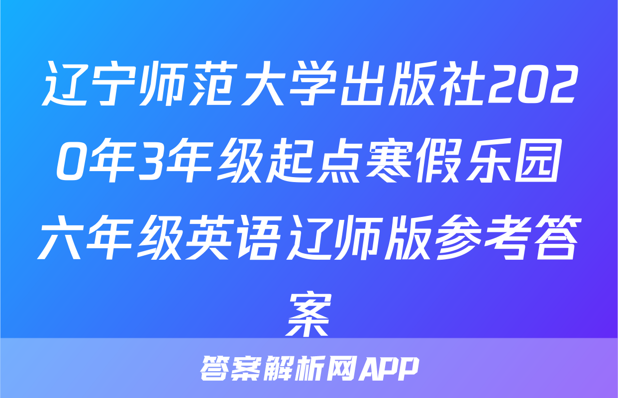 辽宁师范大学出版社2020年3年级起点寒假乐园六年级英语辽师版参考答案