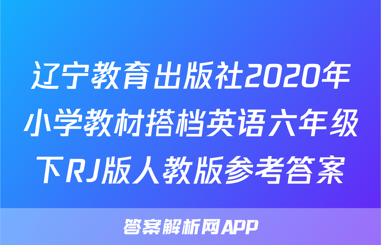 辽宁教育出版社2020年小学教材搭档英语六年级下RJ版人教版参考答案