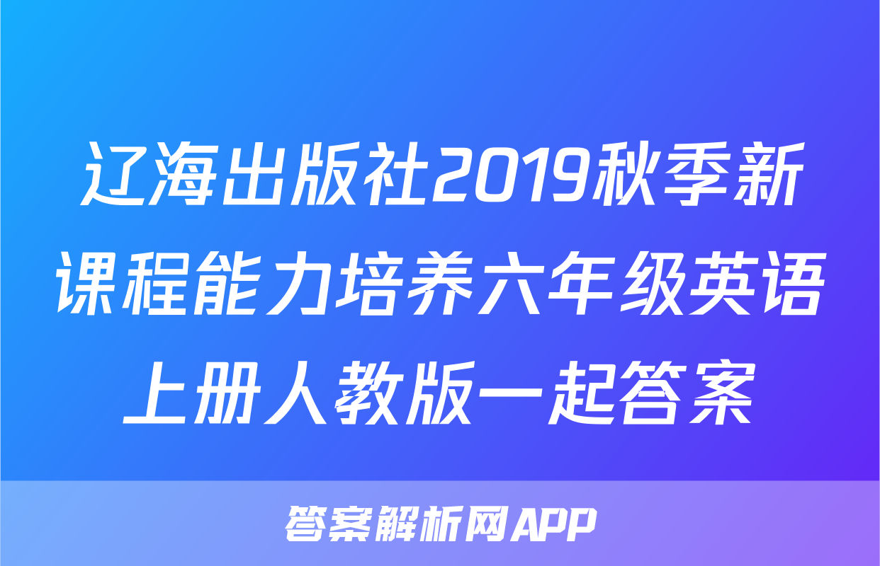 辽海出版社2019秋季新课程能力培养六年级英语上册人教版一起答案