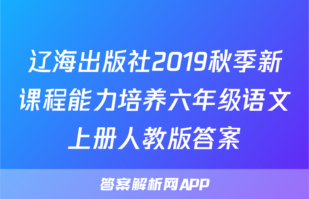 辽海出版社2019秋季新课程能力培养六年级语文上册人教版答案