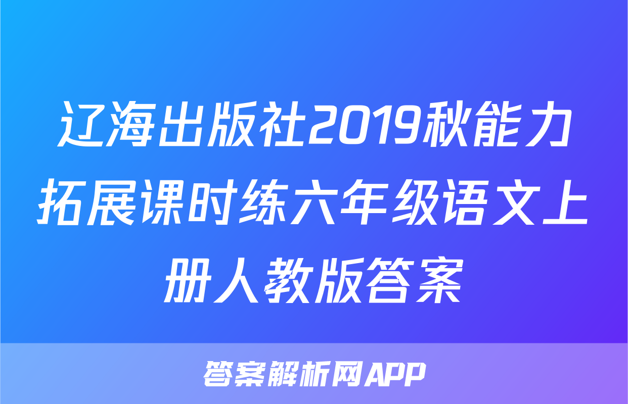 辽海出版社2019秋能力拓展课时练六年级语文上册人教版答案