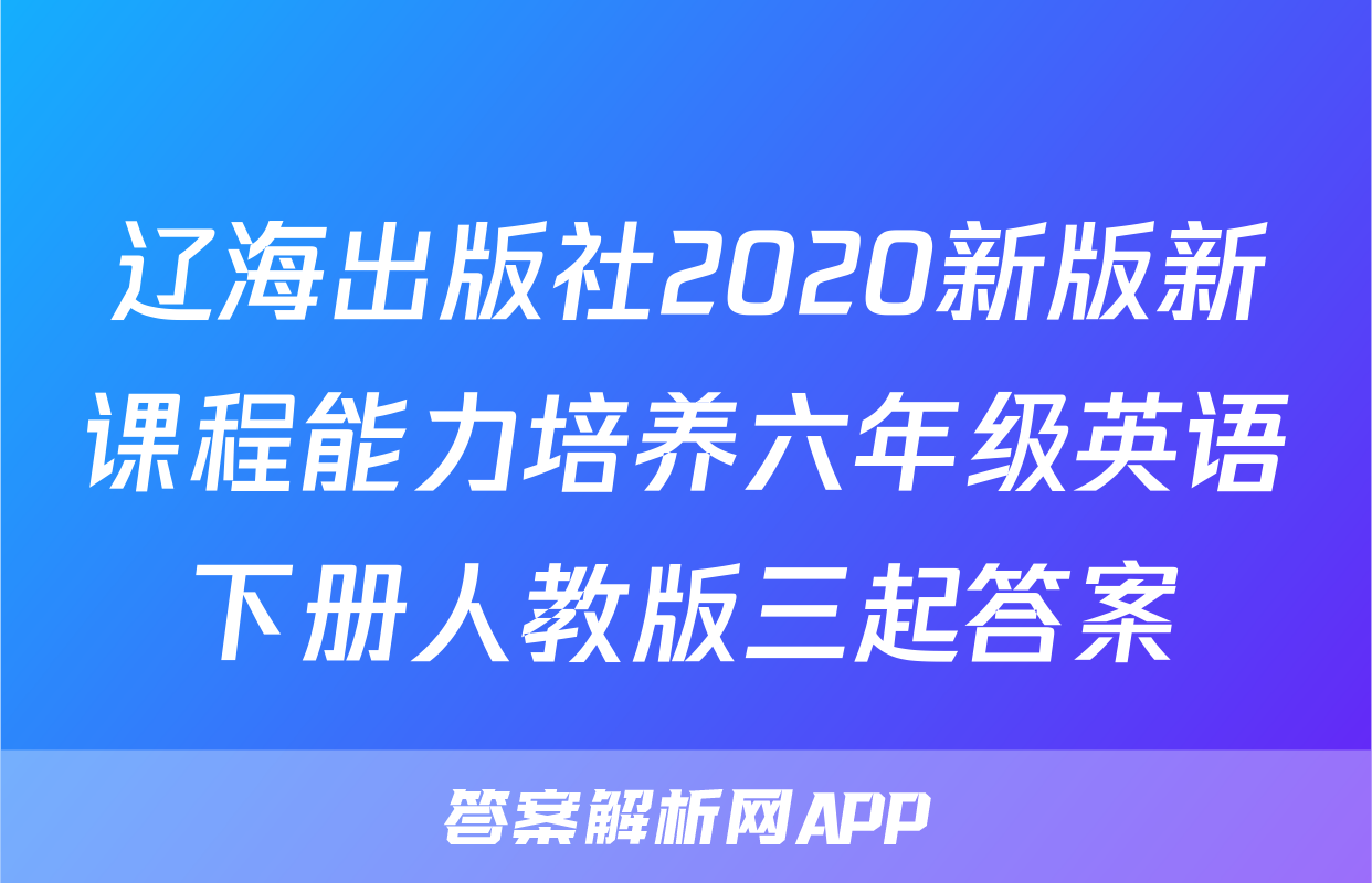 辽海出版社2020新版新课程能力培养六年级英语下册人教版三起答案