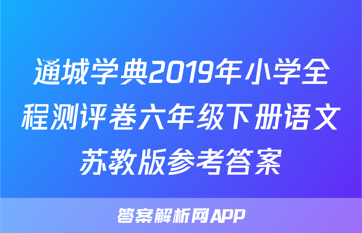 通城学典2019年小学全程测评卷六年级下册语文苏教版参考答案