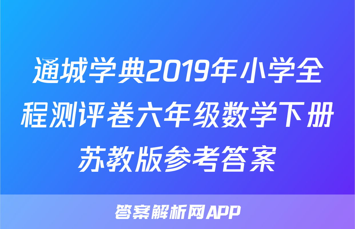通城学典2019年小学全程测评卷六年级数学下册苏教版参考答案