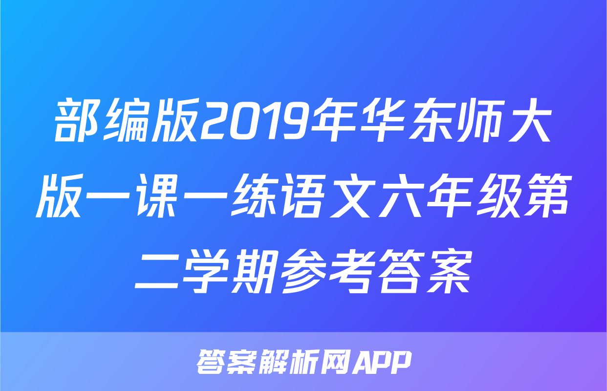 部编版2019年华东师大版一课一练语文六年级第二学期参考答案