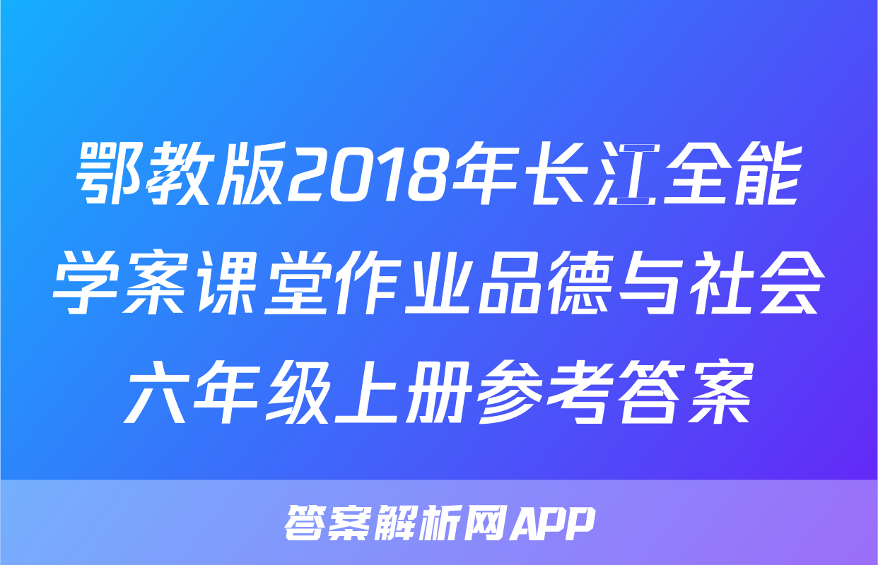 鄂教版2018年长江全能学案课堂作业品德与社会六年级上册参考答案