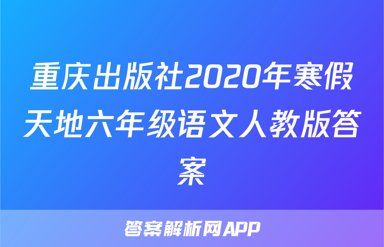 重庆出版社2020年寒假天地六年级语文人教版答案