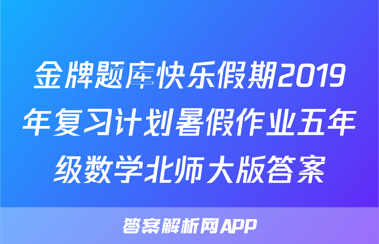 金牌题库快乐假期2019年复习计划暑假作业五年级数学北师大版答案