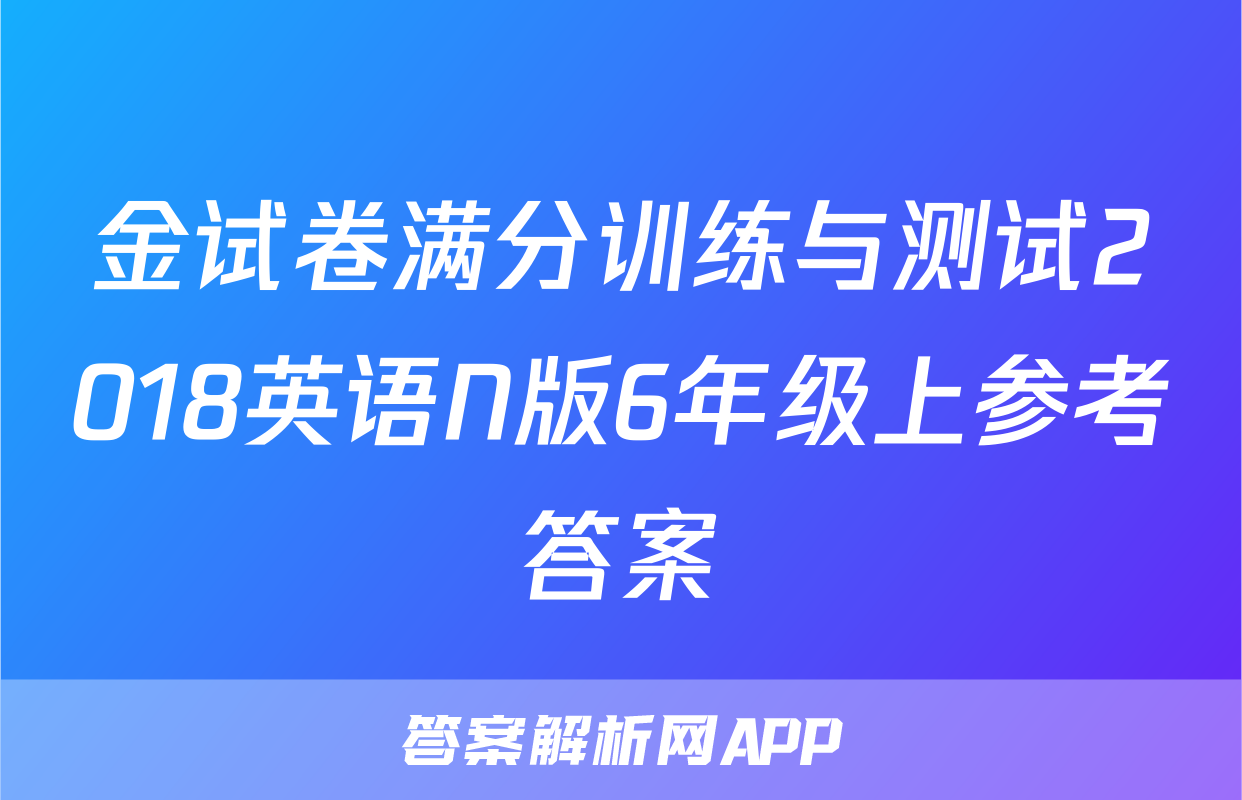 金试卷满分训练与测试2018英语N版6年级上参考答案