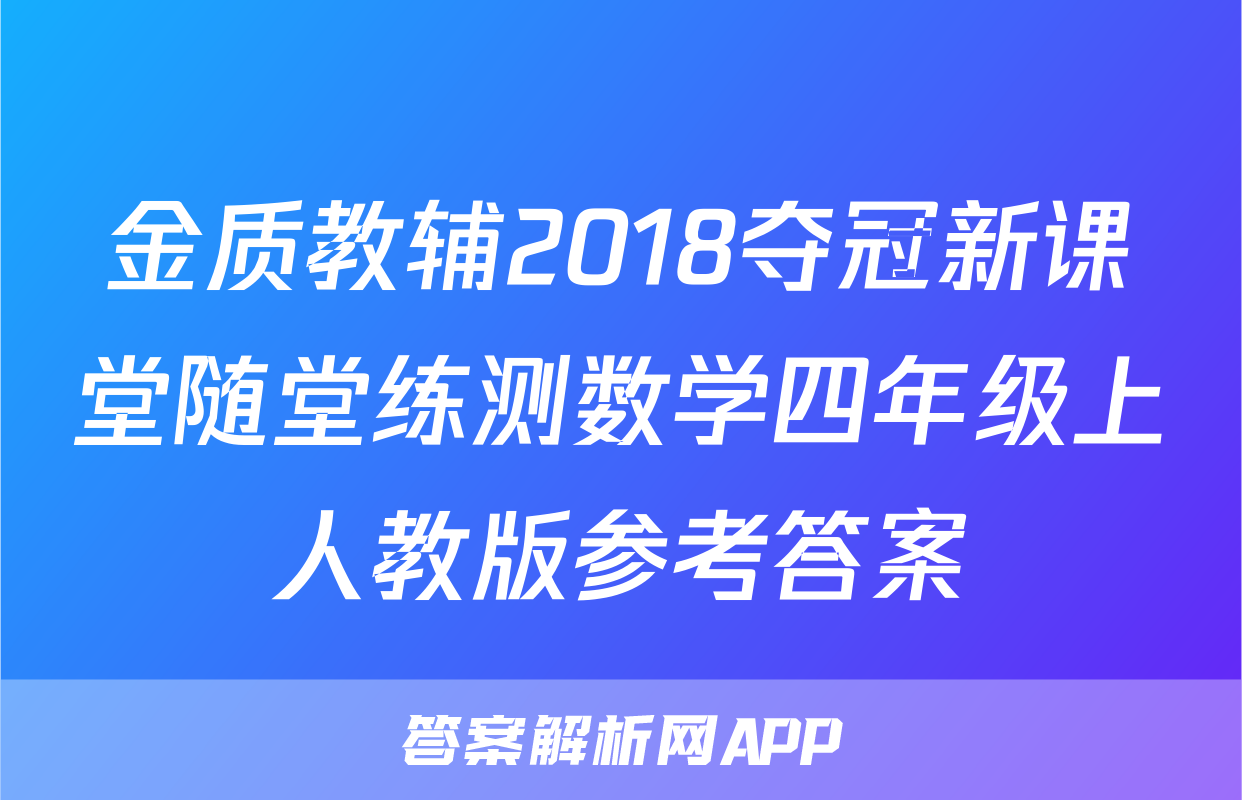 金质教辅2018夺冠新课堂随堂练测数学四年级上人教版参考答案
