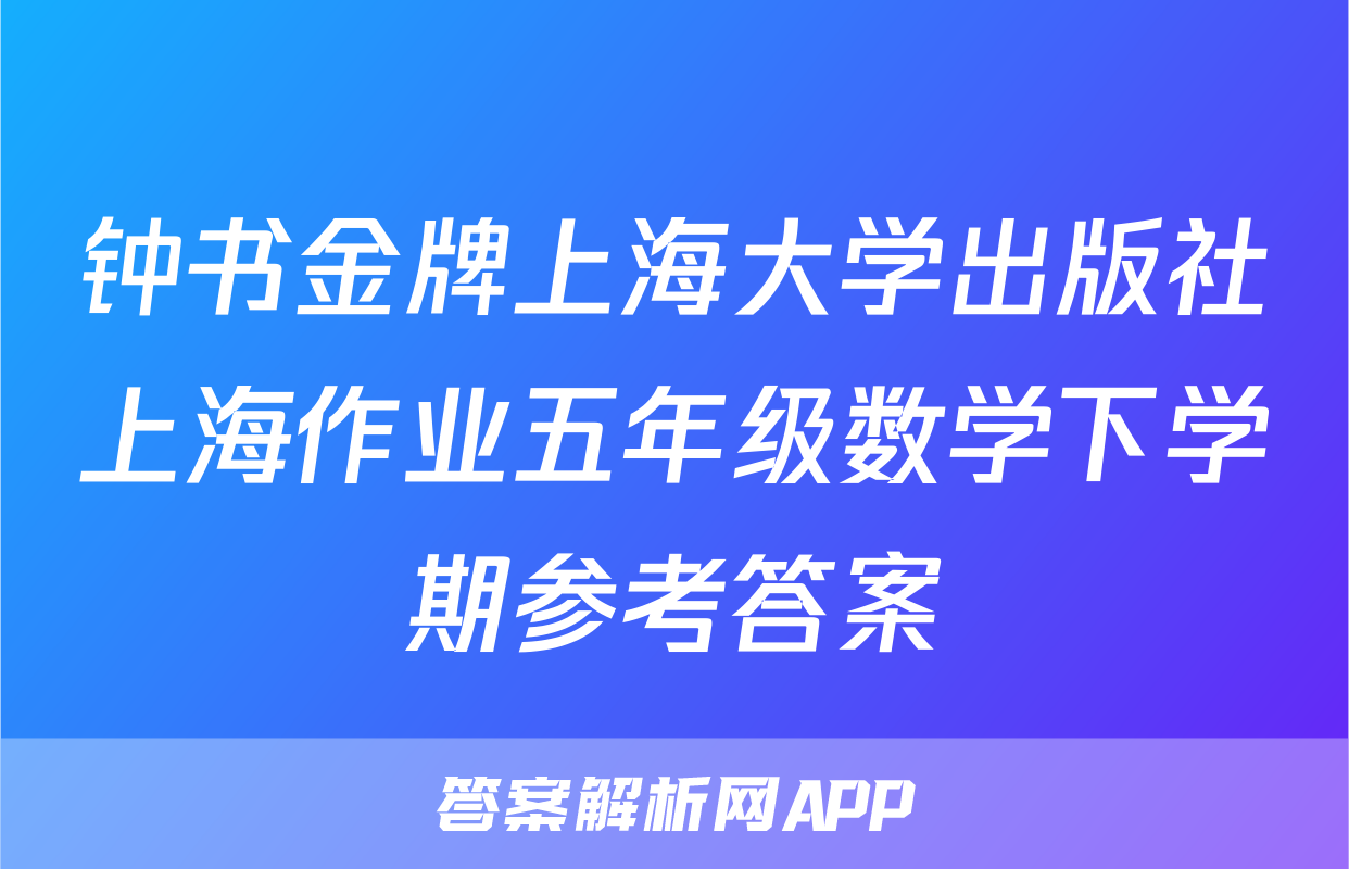 钟书金牌上海大学出版社上海作业五年级数学下学期参考答案