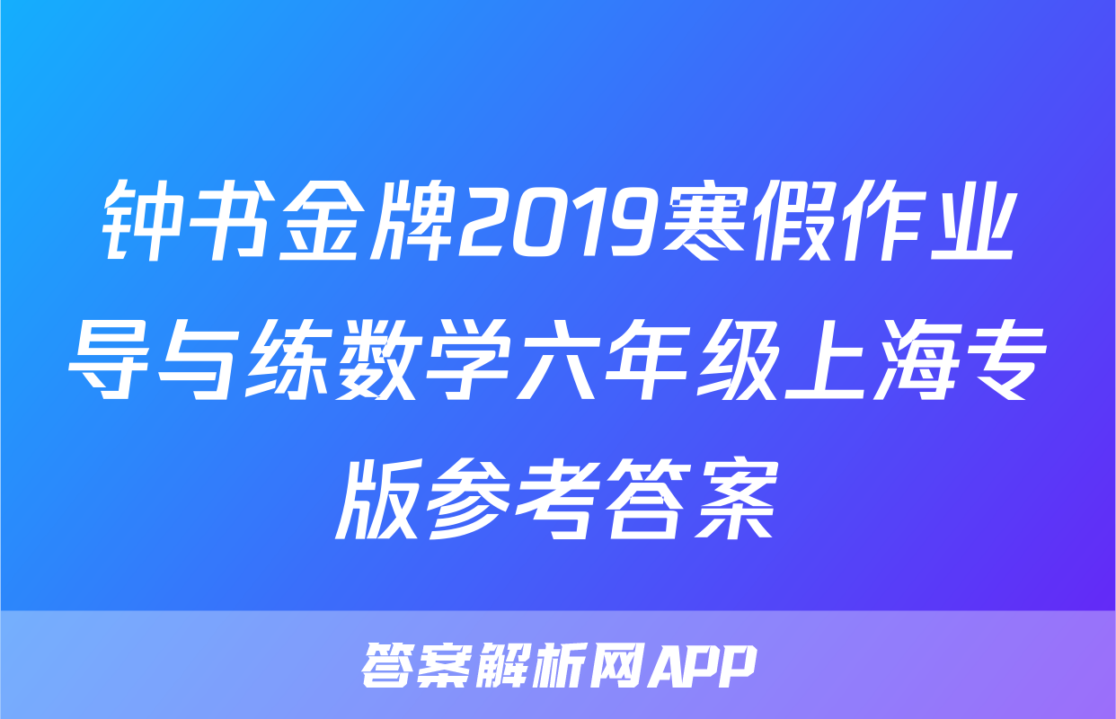 钟书金牌2019寒假作业导与练数学六年级上海专版参考答案