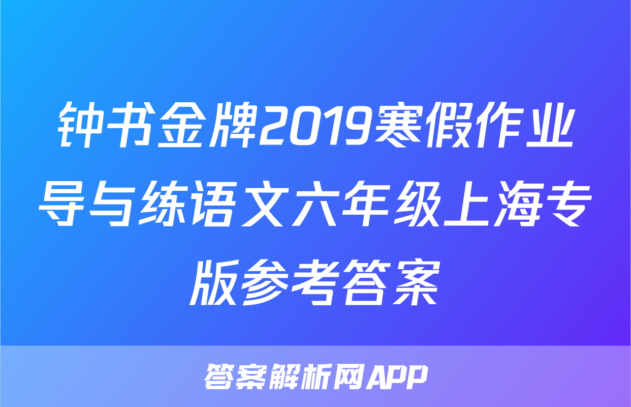 钟书金牌2019寒假作业导与练语文六年级上海专版参考答案