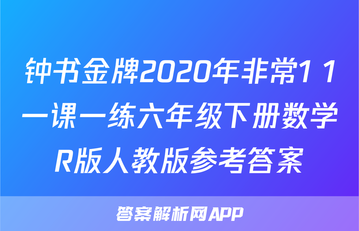 钟书金牌2020年非常1+1一课一练六年级下册数学R版人教版参考答案