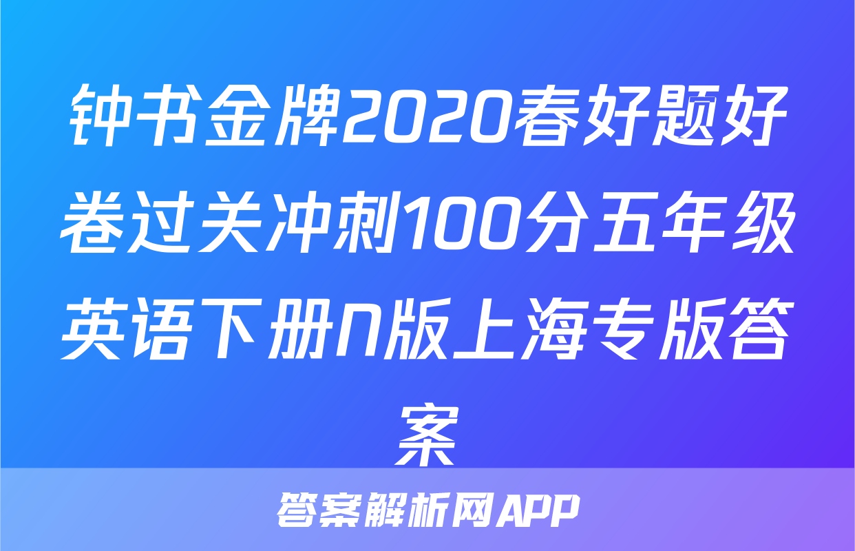 钟书金牌2020春好题好卷过关冲刺100分五年级英语下册N版上海专版答案