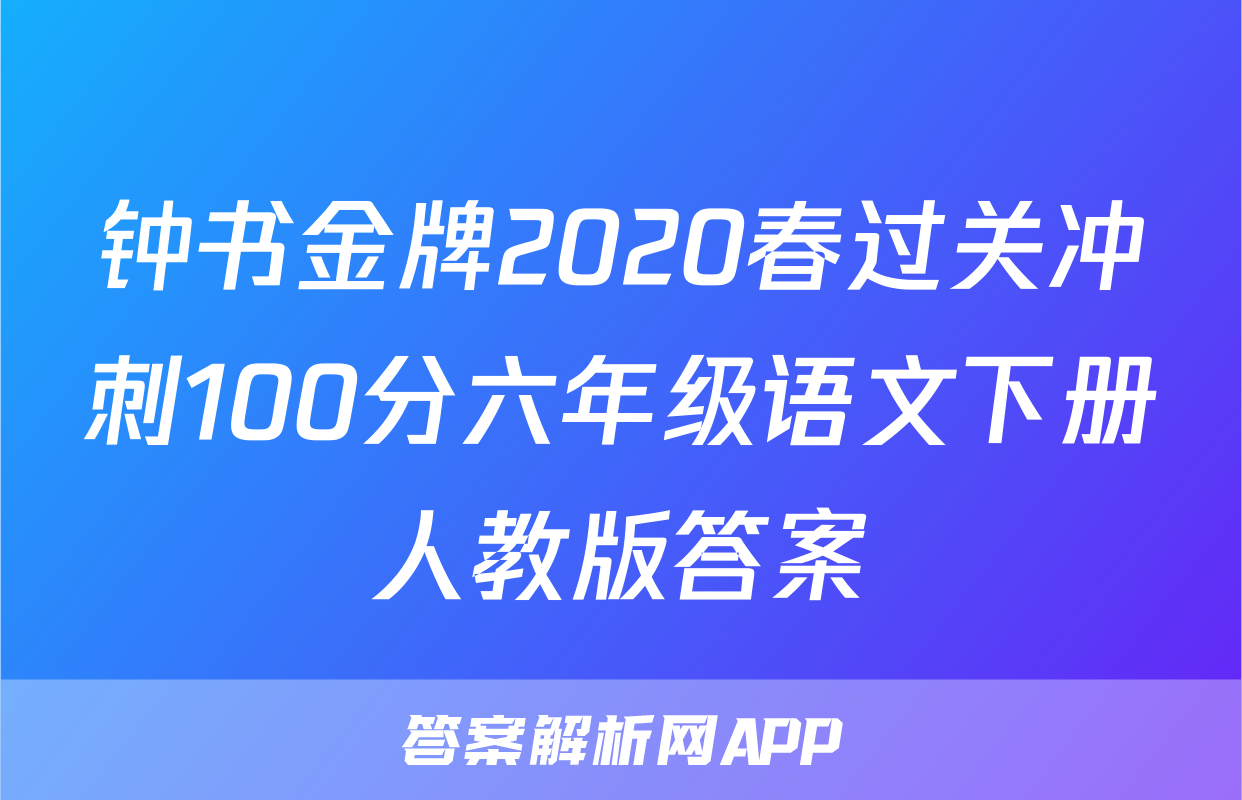 钟书金牌2020春过关冲刺100分六年级语文下册人教版答案