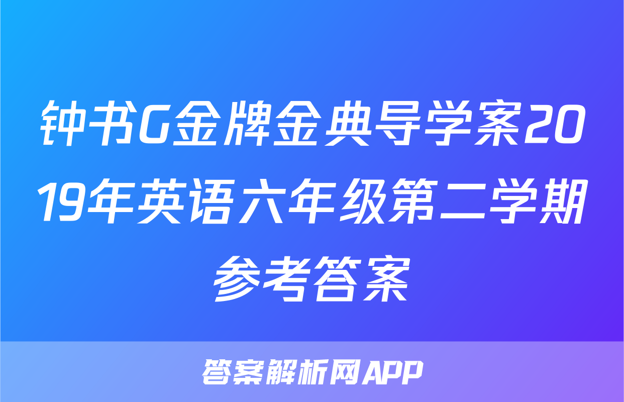钟书G金牌金典导学案2019年英语六年级第二学期参考答案