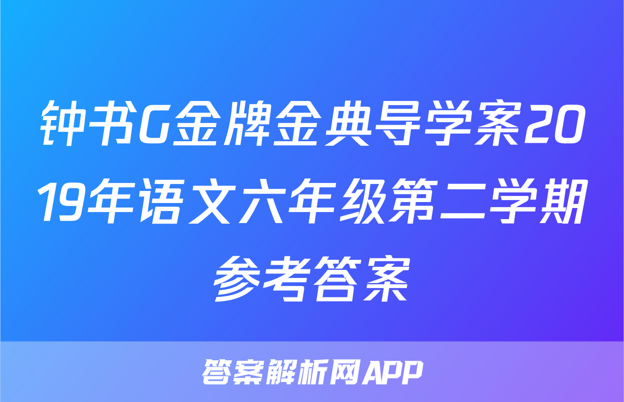 钟书G金牌金典导学案2019年语文六年级第二学期参考答案