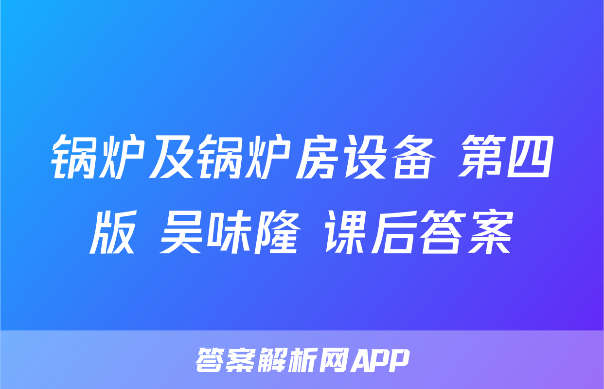 锅炉及锅炉房设备 第四版 吴味隆 课后答案