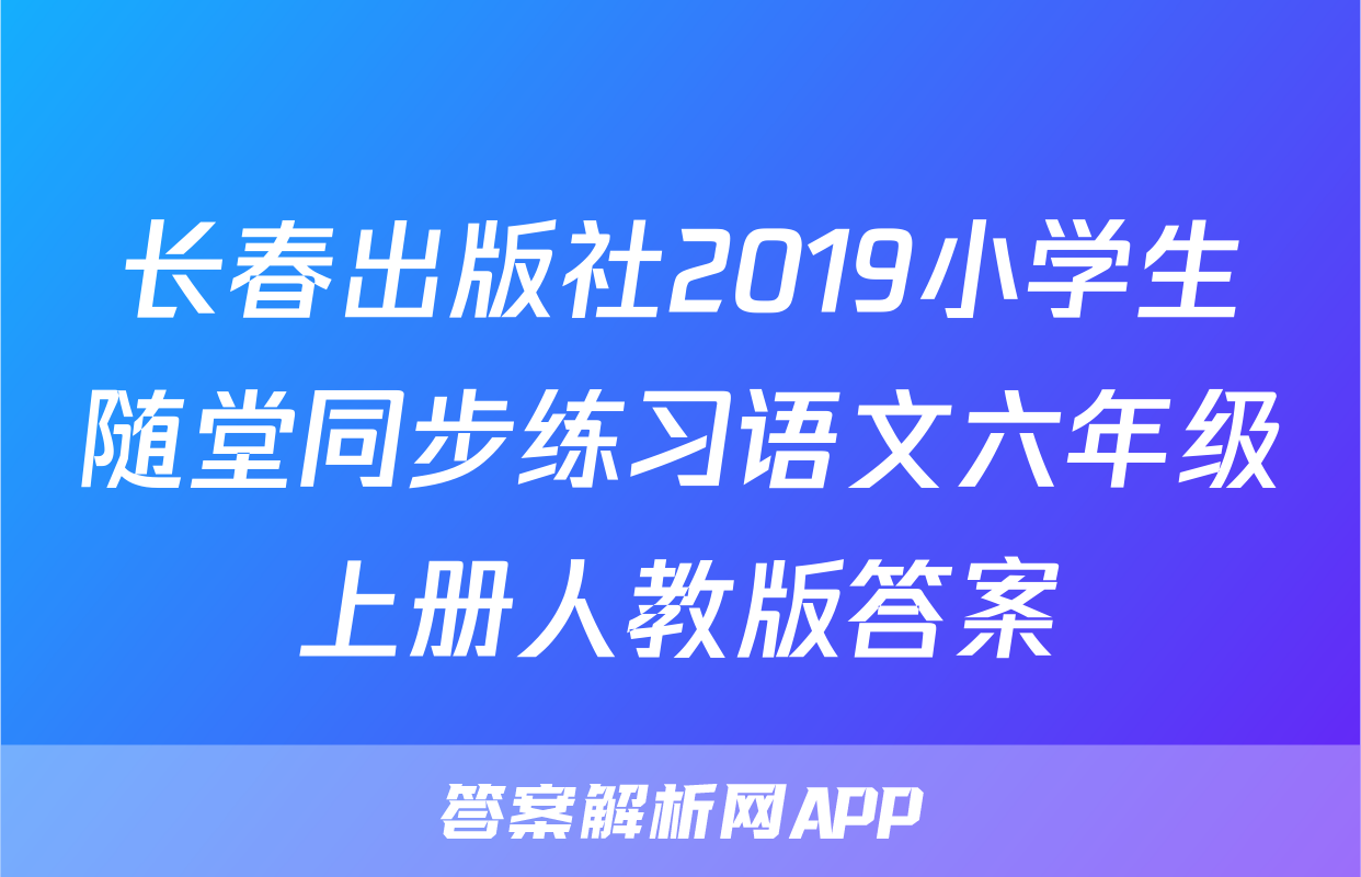 长春出版社2019小学生随堂同步练习语文六年级上册人教版答案