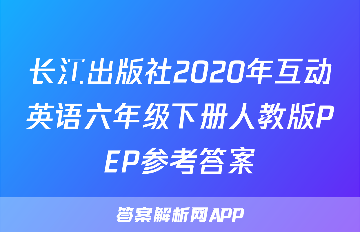 长江出版社2020年互动英语六年级下册人教版PEP参考答案